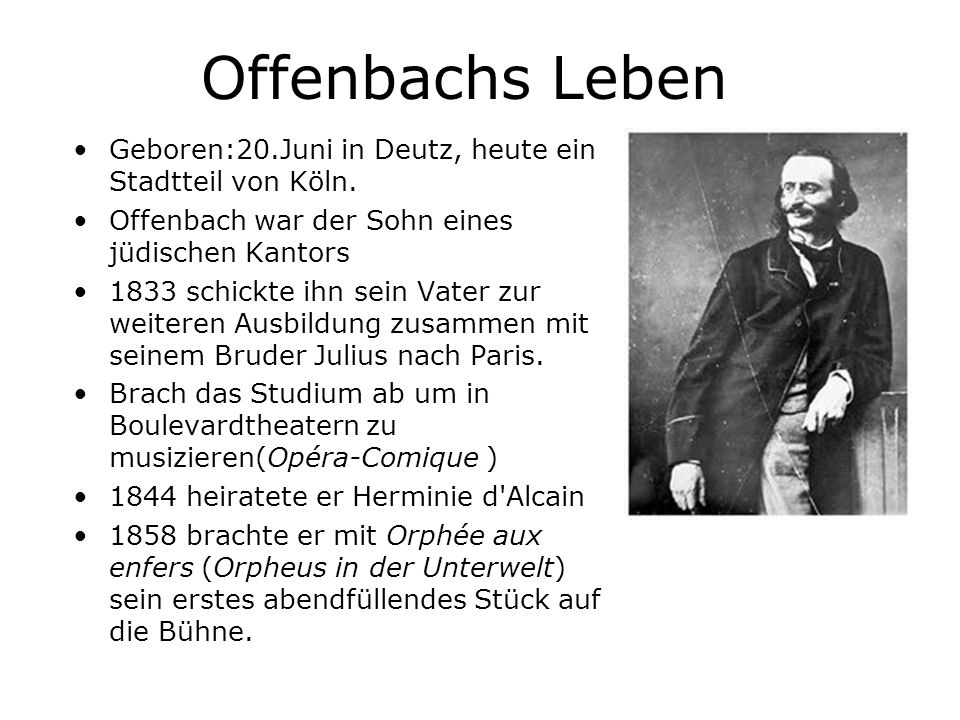 Offenbachs Leben Geboren:20.Juni in Deutz, heute ein Stadtteil von Köln. Offenbach war der Sohn eines jüdischen Kantors.
