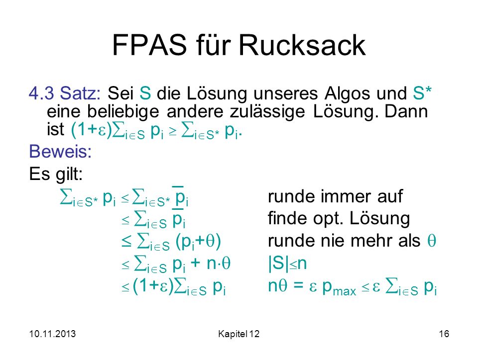 FPAS für Rucksack 4.3 Satz: Sei S die Lösung unseres Algos und S* eine beliebige andere zulässige Lösung. Dann ist (1+)iS pi  iS* pi.
