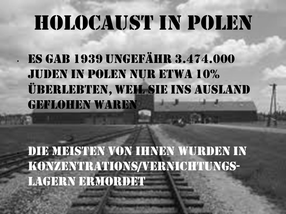 Holocaust in Polen Es gab 1939 ungefähr Juden in Polen nur etwa 10% Überlebten, weil sie ins Ausland geflohen waren.