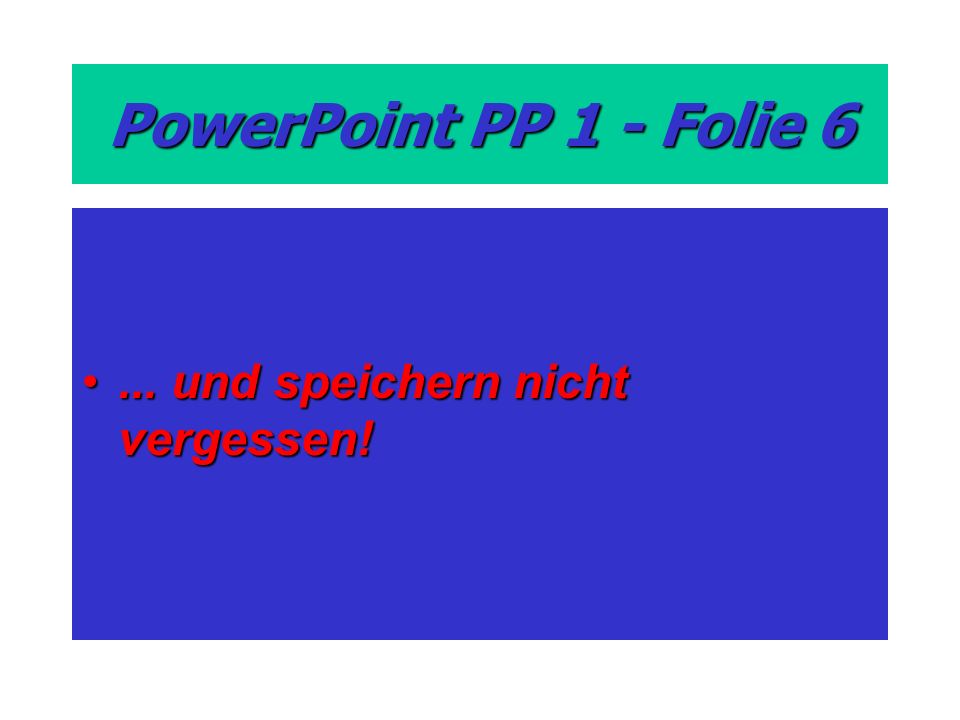 PowerPoint PP 1 - Folie und speichern nicht vergessen!