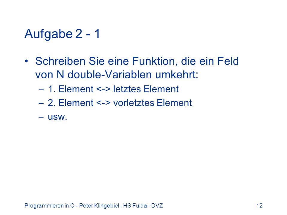 Aufgabe Schreiben Sie eine Funktion, die ein Feld von N double-Variablen umkehrt: 1. Element <-> letztes Element.