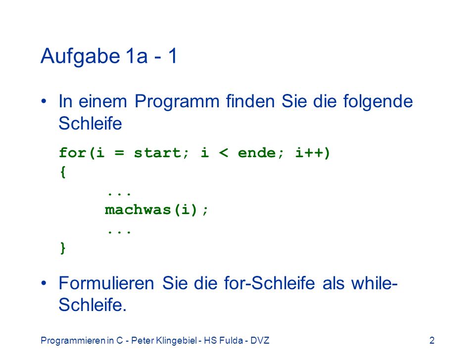 Aufgabe 1a - 1 In einem Programm finden Sie die folgende Schleife for(i = start; i < ende; i++) { ... machwas(i); ... }