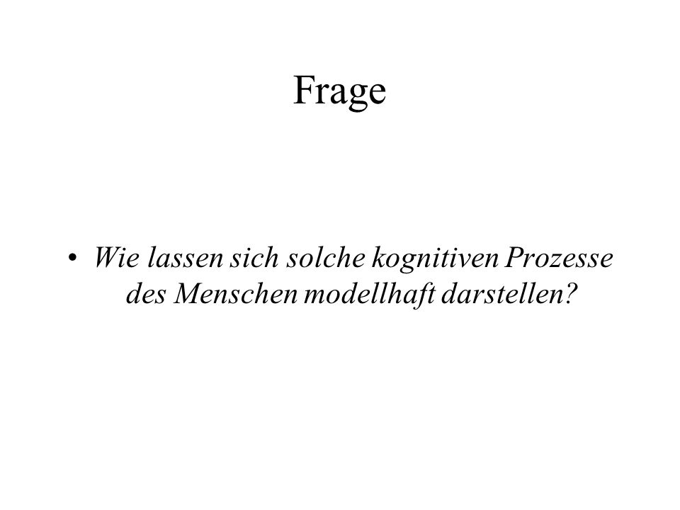 Frage Wie lassen sich solche kognitiven Prozesse des Menschen modellhaft darstellen