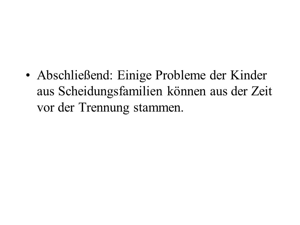 Abschließend: Einige Probleme der Kinder aus Scheidungsfamilien können aus der Zeit vor der Trennung stammen.