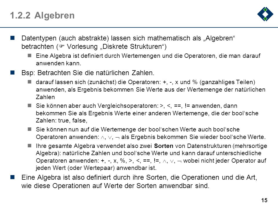1.2.2 Algebren Datentypen (auch abstrakte) lassen sich mathematisch als „Algebren betrachten ( Vorlesung „Diskrete Strukturen )
