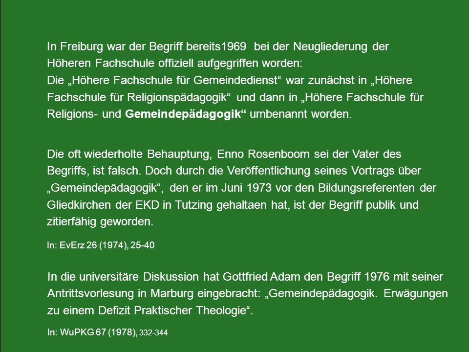 In Freiburg war der Begriff bereits1969 bei der Neugliederung der Höheren Fachschule offiziell aufgegriffen worden: Die „Höhere Fachschule für Gemeindedienst war zunächst in „Höhere Fachschule für Religionspädagogik und dann in „Höhere Fachschule für Religions- und Gemeindepädagogik umbenannt worden.