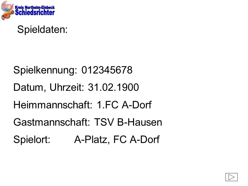 Spieldaten: Spielkennung: Datum, Uhrzeit: Heimmannschaft: 1.FC A-Dorf. Gastmannschaft: TSV B-Hausen.