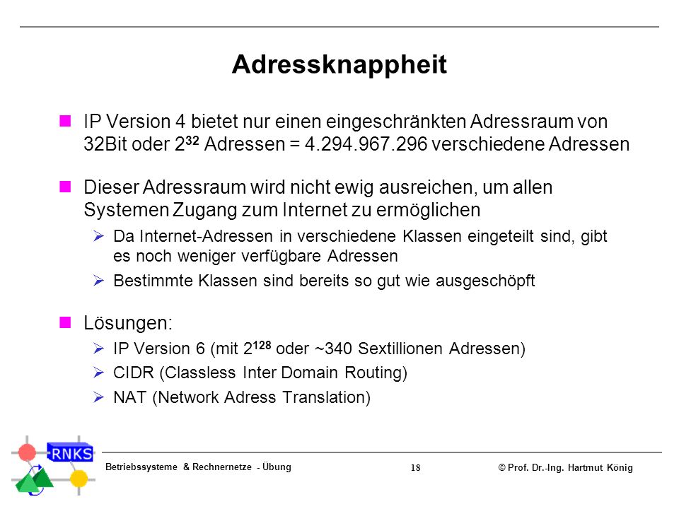 Adressknappheit IP Version 4 bietet nur einen eingeschränkten Adressraum von 32Bit oder 232 Adressen = verschiedene Adressen.
