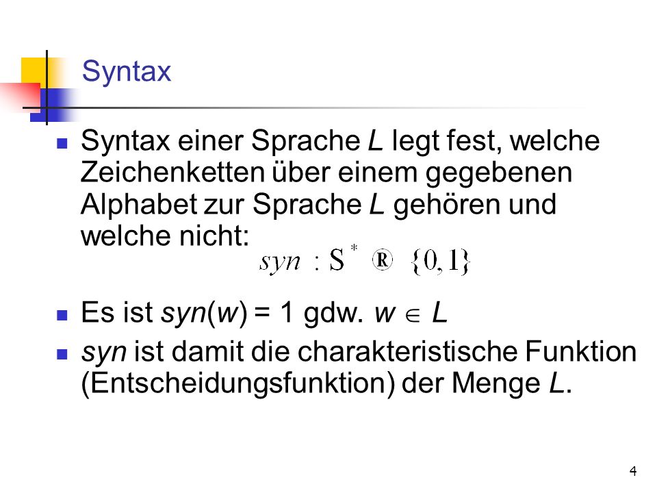 Syntax Syntax einer Sprache L legt fest, welche Zeichenketten über einem gegebenen Alphabet zur Sprache L gehören und welche nicht: