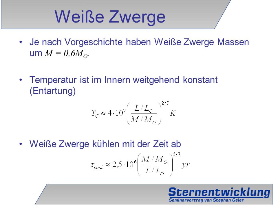 Weiße Zwerge Je nach Vorgeschichte haben Weiße Zwerge Massen um M = 0,6MO. Temperatur ist im Innern weitgehend konstant (Entartung)
