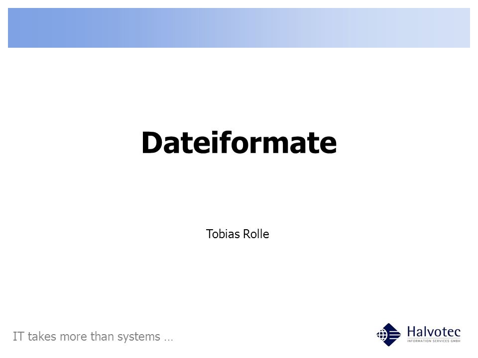 Dateiformate Tobias Rolle IT takes more than systems …