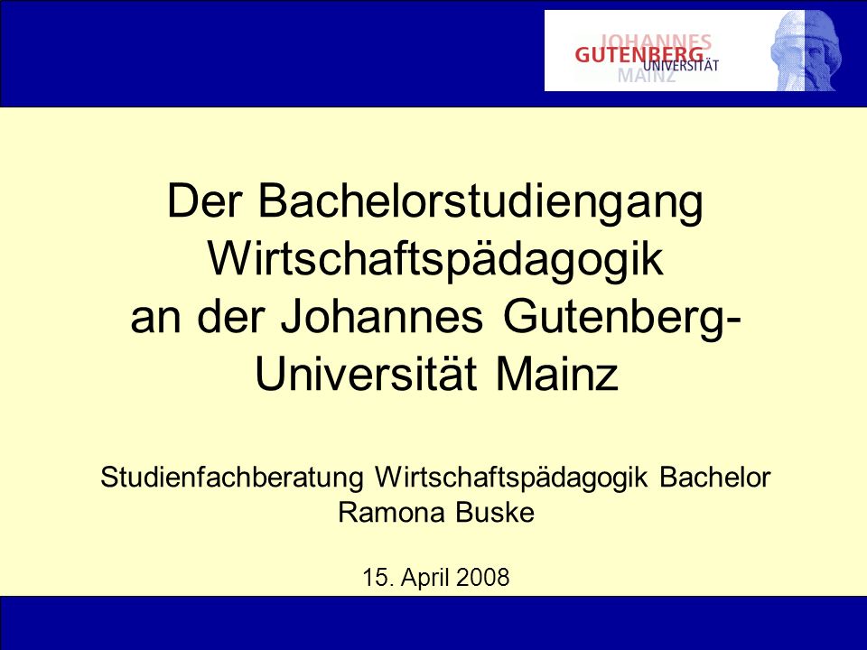 Der Bachelorstudiengang Wirtschaftspädagogik an der Johannes Gutenberg-Universität Mainz Studienfachberatung Wirtschaftspädagogik Bachelor Ramona Buske 15.