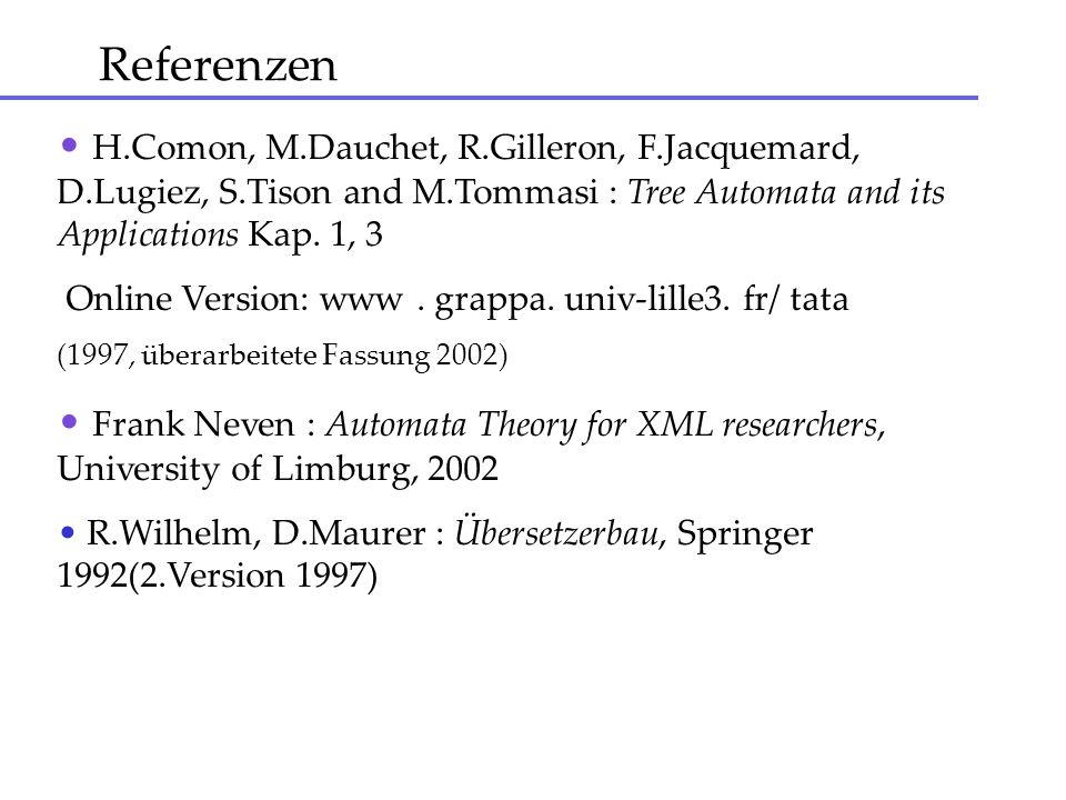 Referenzen H.Comon, M.Dauchet, R.Gilleron, F.Jacquemard, D.Lugiez, S.Tison and M.Tommasi : Tree Automata and its Applications Kap. 1, 3.