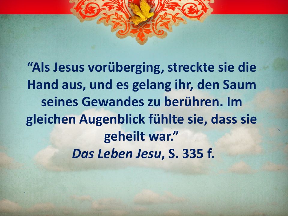 Als Jesus vorüberging, streckte sie die Hand aus, und es gelang ihr, den Saum seines Gewandes zu berühren.