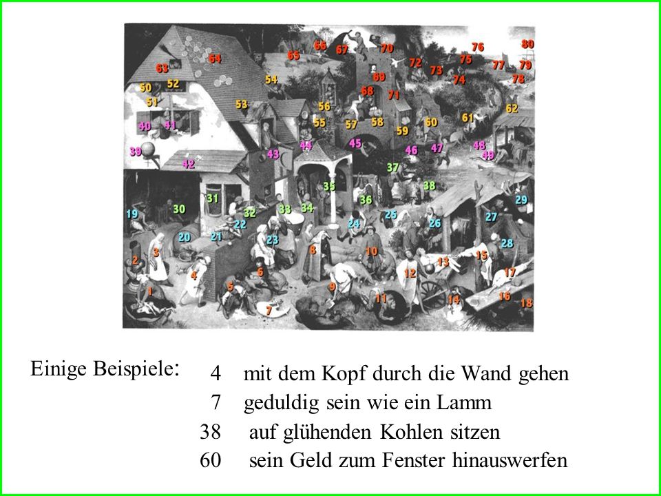 Einige Beispiele: 4 mit dem Kopf durch die Wand gehen. 7 geduldig sein wie ein Lamm. auf glühenden Kohlen sitzen.