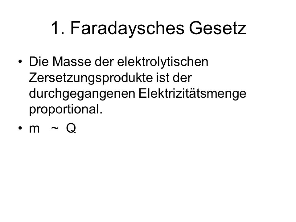 1. Faradaysches Gesetz Die Masse der elektrolytischen Zersetzungsprodukte ist der durchgegangenen Elektrizitätsmenge proportional.