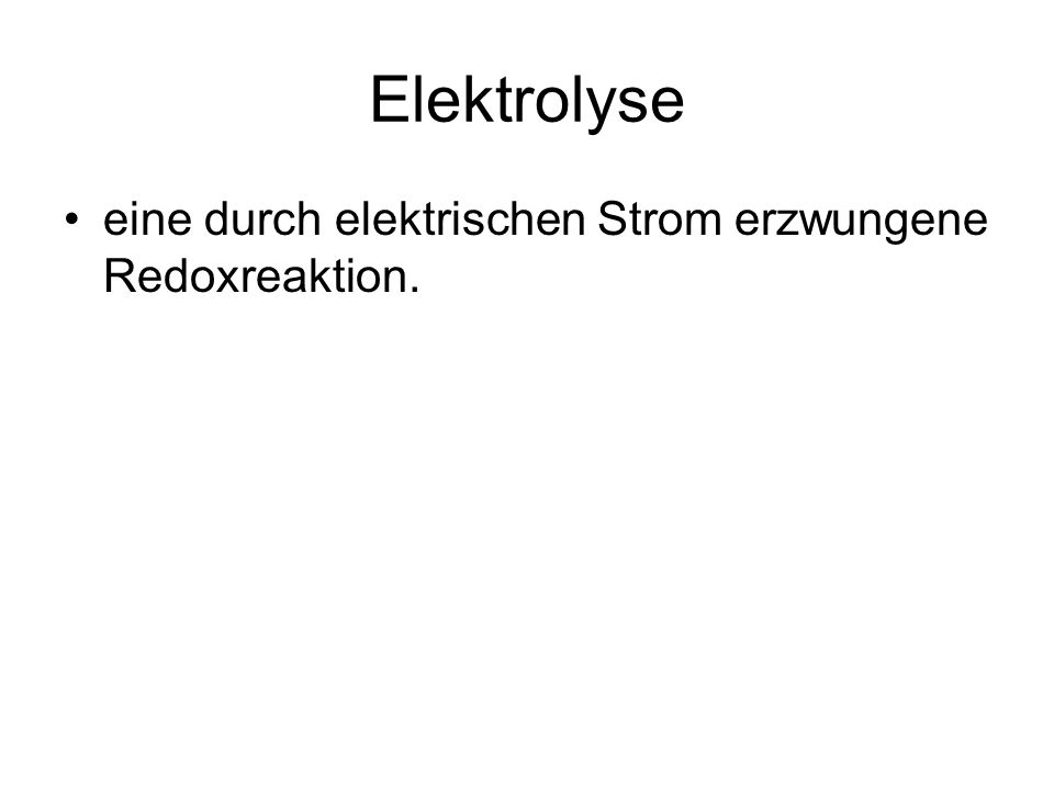 Elektrolyse eine durch elektrischen Strom erzwungene Redoxreaktion.