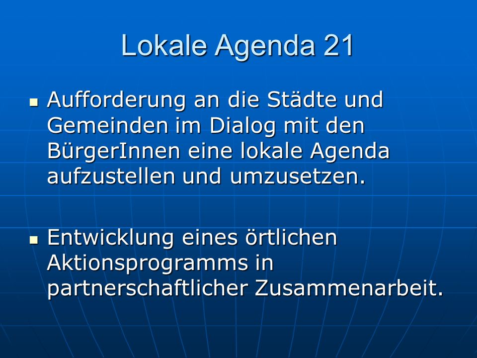 Lokale Agenda 21 Aufforderung an die Städte und Gemeinden im Dialog mit den BürgerInnen eine lokale Agenda aufzustellen und umzusetzen.