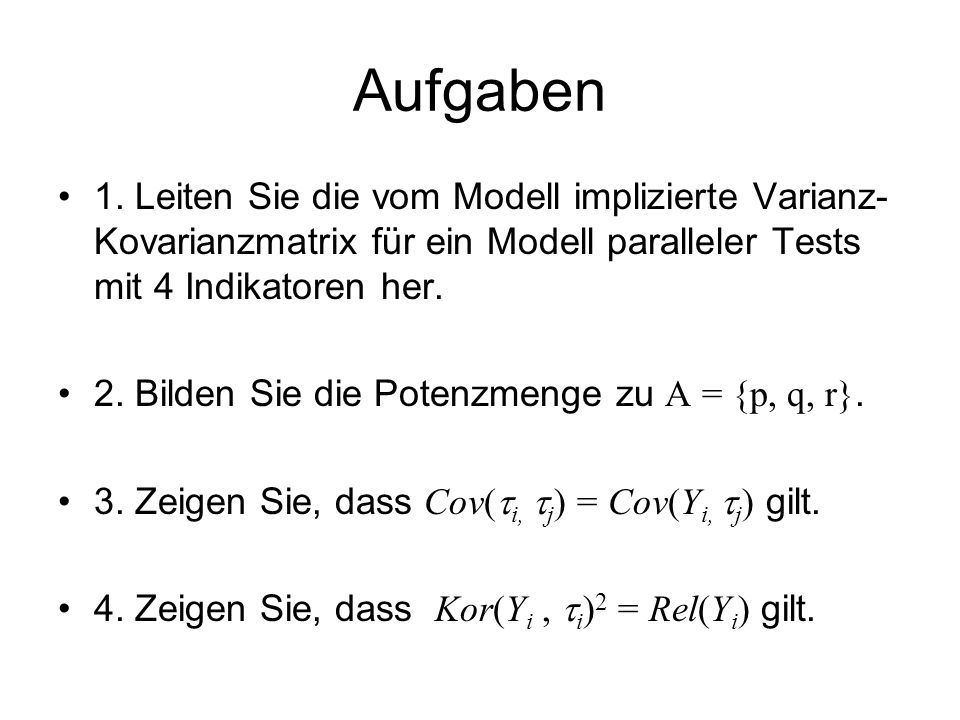 Aufgaben 1. Leiten Sie die vom Modell implizierte Varianz-Kovarianzmatrix für ein Modell paralleler Tests mit 4 Indikatoren her.