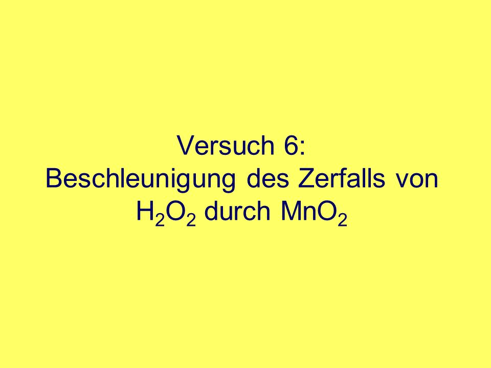 Versuch 6: Beschleunigung des Zerfalls von H2O2 durch MnO2