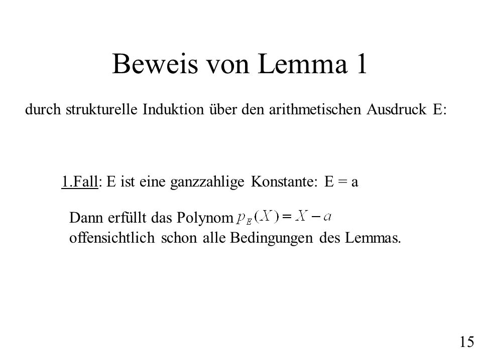 Beweis von Lemma 1 durch strukturelle Induktion über den arithmetischen Ausdruck E: 1.Fall: E ist eine ganzzahlige Konstante: E = a.