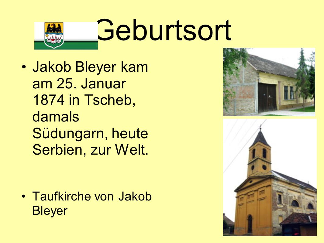 Geburtsort Jakob Bleyer kam am 25. Januar 1874 in Tscheb, damals Südungarn, heute Serbien, zur Welt.