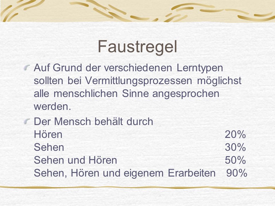 Faustregel Auf Grund der verschiedenen Lerntypen sollten bei Vermittlungsprozessen möglichst alle menschlichen Sinne angesprochen werden.