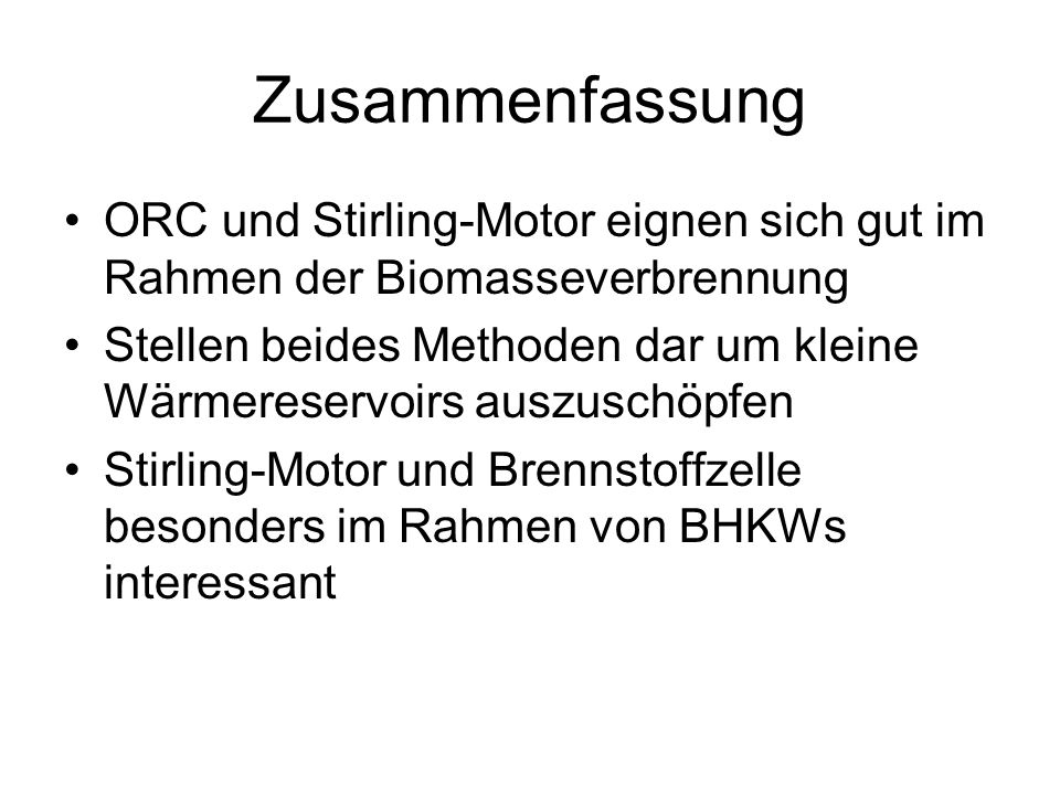 Zusammenfassung ORC und Stirling-Motor eignen sich gut im Rahmen der Biomasseverbrennung.