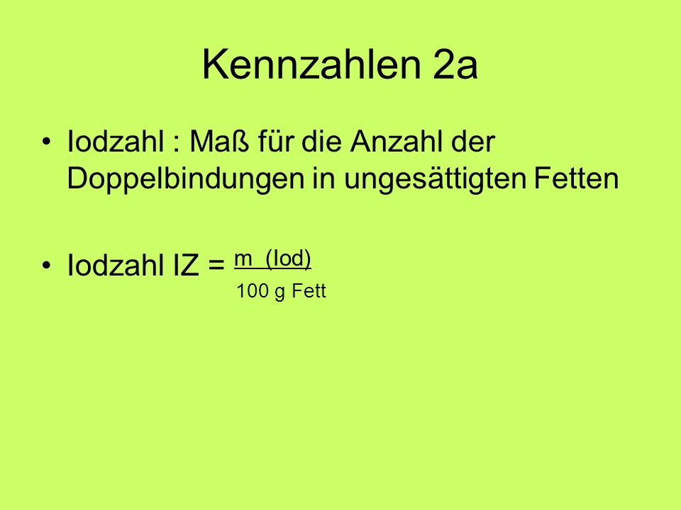 Kennzahlen 2a Iodzahl : Maß für die Anzahl der Doppelbindungen in ungesättigten Fetten. Iodzahl IZ = m (Iod)