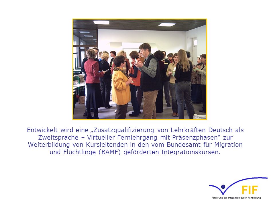 Entwickelt wird eine „Zusatzqualifizierung von Lehrkräften Deutsch als Zweitsprache – Virtueller Fernlehrgang mit Präsenzphasen zur Weiterbildung von Kursleitenden in den vom Bundesamt für Migration und Flüchtlinge (BAMF) geförderten Integrationskursen.