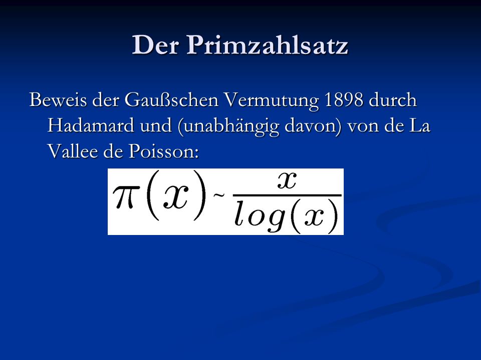 Der Primzahlsatz Beweis der Gaußschen Vermutung 1898 durch Hadamard und (unabhängig davon) von de La Vallee de Poisson: