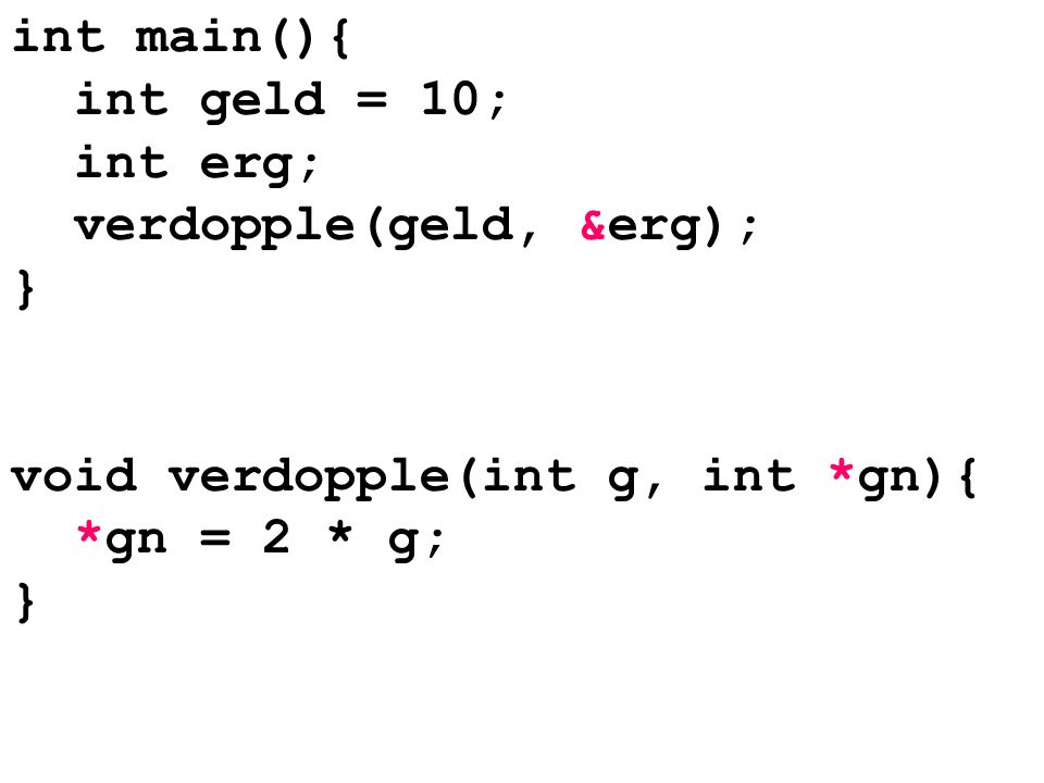 int main(){ int geld = 10; int erg; verdopple(geld, &erg); } void verdopple(int g, int *gn){ *gn = 2 * g;
