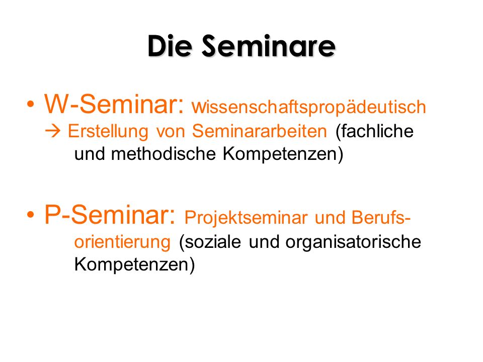 Die Seminare W-Seminar: wissenschaftspropädeutisch  Erstellung von Seminararbeiten (fachliche und methodische Kompetenzen)