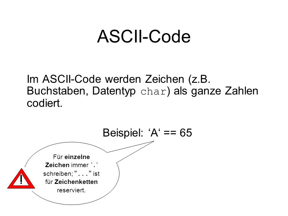 ASCII-Code Im ASCII-Code werden Zeichen (z.B. Buchstaben, Datentyp char) als ganze Zahlen codiert. Beispiel: ‘A‘ == 65.
