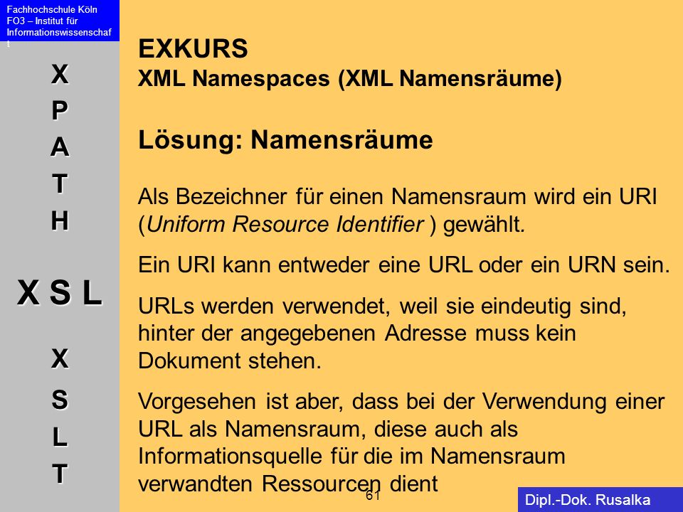 EXKURS XML Namespaces (XML Namensräume) Lösung: Namensräume Als Bezeichner für einen Namensraum wird ein URI (Uniform Resource Identifier ) gewählt.