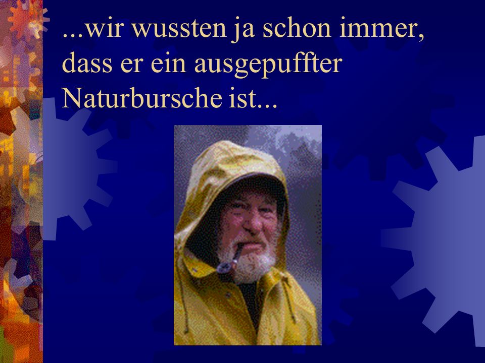 ...wir wussten ja schon immer, dass er ein ausgepuffter Naturbursche ist...