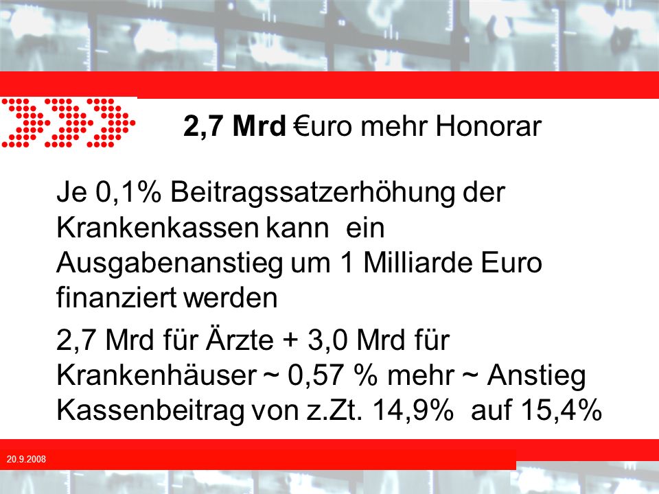2,7 Mrd €uro mehr Honorar Je 0,1% Beitragssatzerhöhung der Krankenkassen kann ein Ausgabenanstieg um 1 Milliarde Euro finanziert werden.
