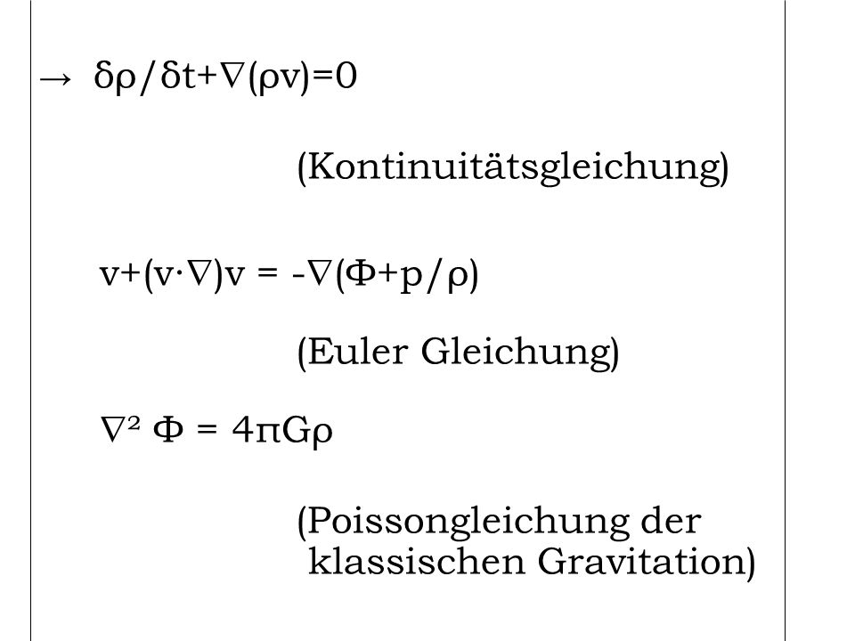 v+(v∙)v = -(Φ+p/ρ) (Euler Gleichung) ² Φ = 4πGρ → δρ/δt+(ρv)=0