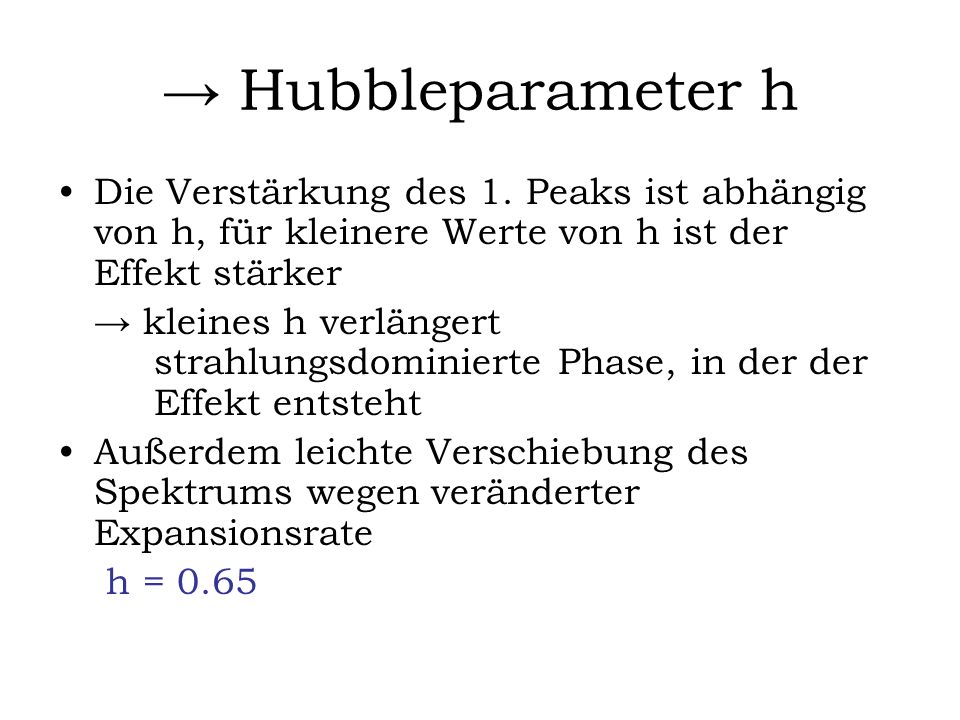→ Hubbleparameter h Die Verstärkung des 1. Peaks ist abhängig von h, für kleinere Werte von h ist der Effekt stärker.