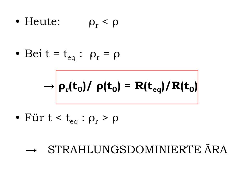 Heute: ρr < ρ Bei t = teq : ρr = ρ. → ρr(t0)/ ρ(t0) = R(teq)/R(t0) Für t < teq : ρr > ρ.