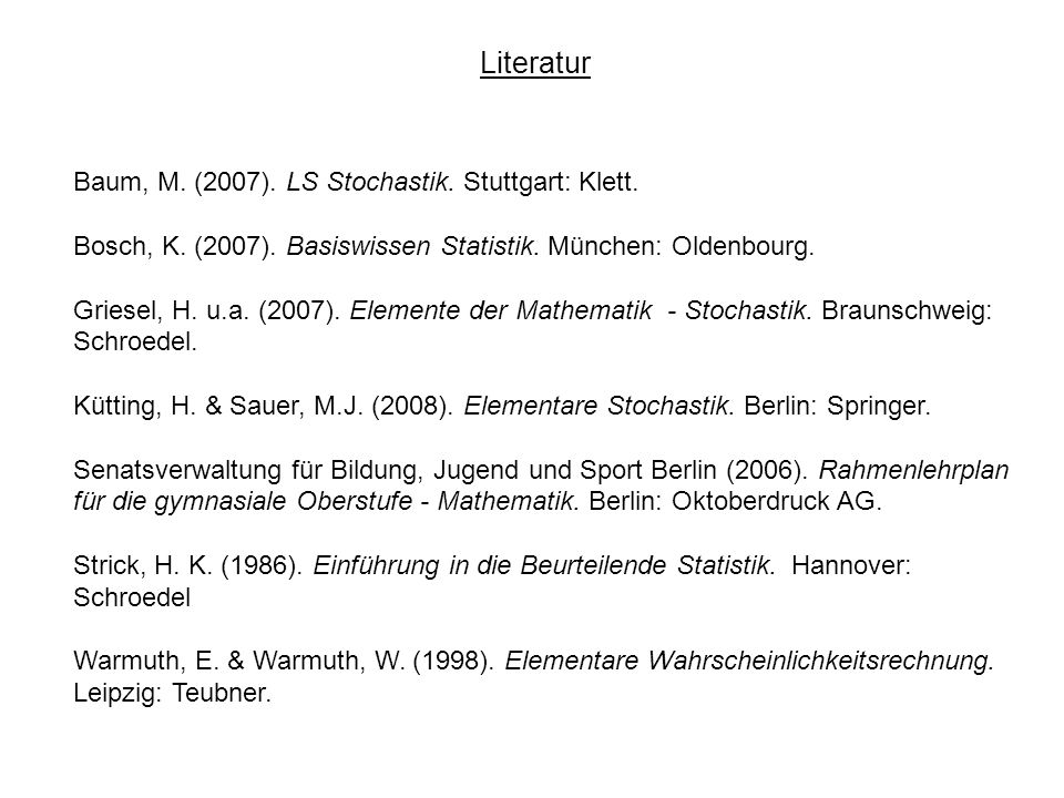 Literatur Baum, M. (2007). LS Stochastik. Stuttgart: Klett.