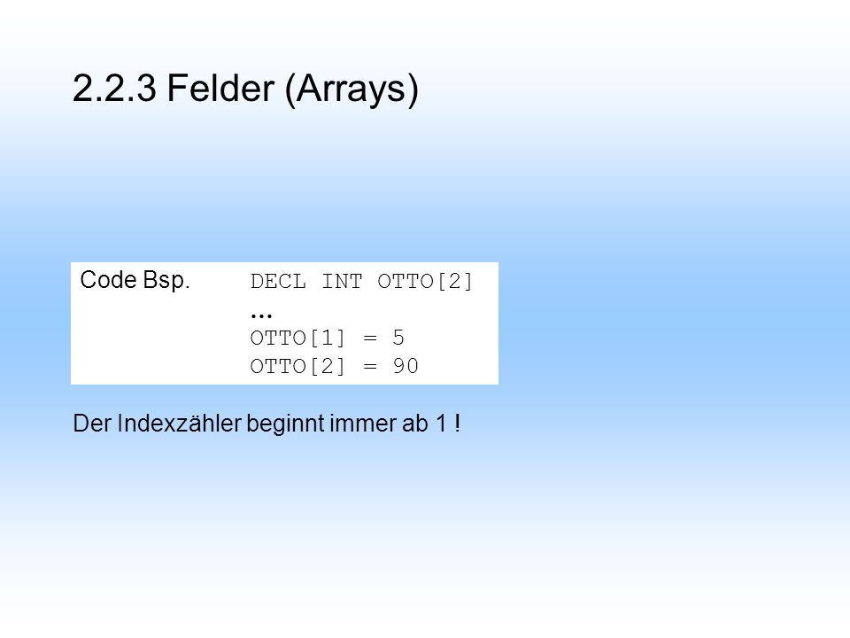 2.2.3 Felder (Arrays) Code Bsp. DECL INT OTTO[2] … OTTO[1] = 5