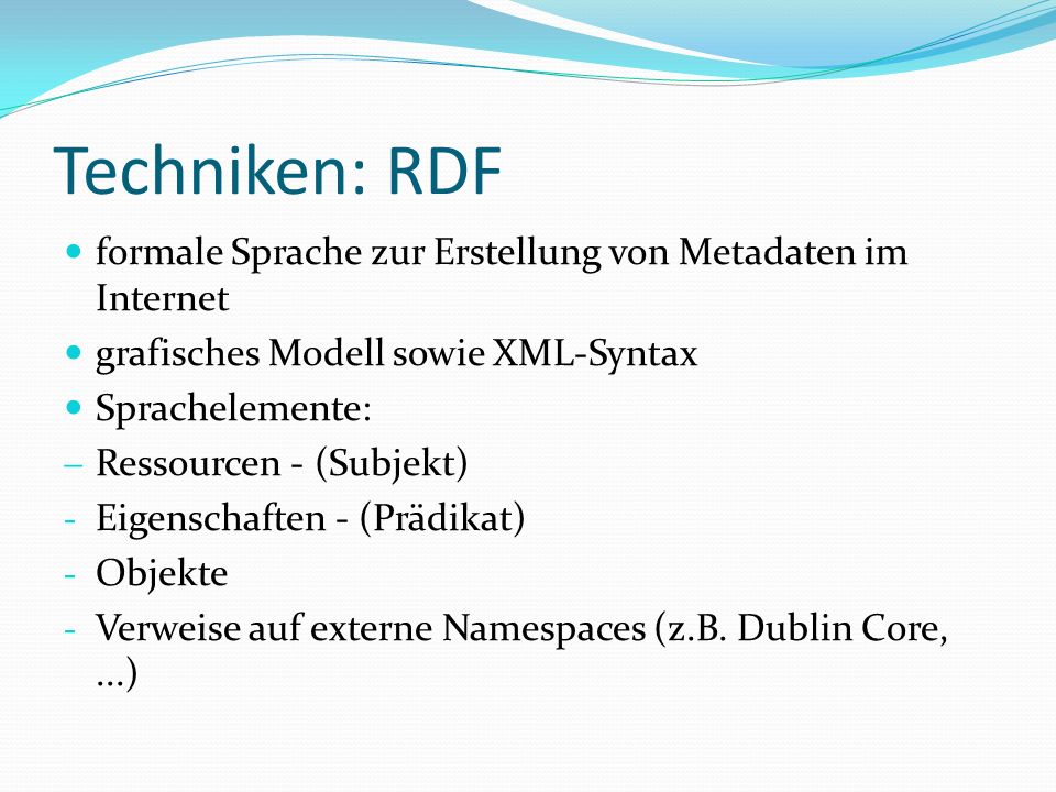 Techniken: RDF formale Sprache zur Erstellung von Metadaten im Internet. grafisches Modell sowie XML-Syntax.