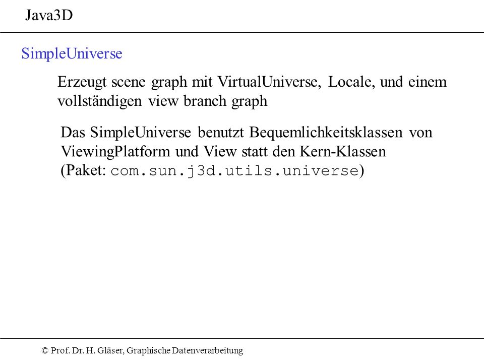 Java3D SimpleUniverse. Erzeugt scene graph mit VirtualUniverse, Locale, und einem. vollständigen view branch graph.