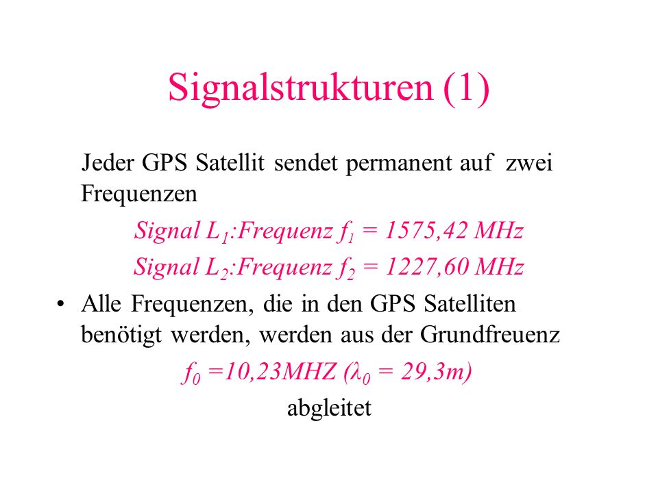 Signalstrukturen (1) Jeder GPS Satellit sendet permanent auf zwei Frequenzen. Signal L1:Frequenz f1 = 1575,42 MHz.
