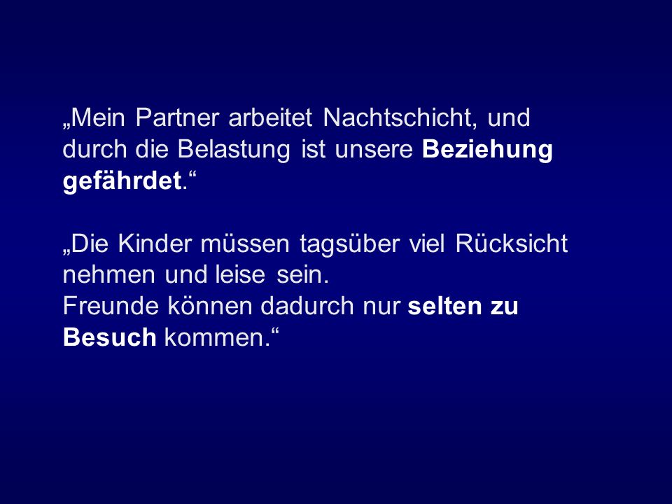 „Mein Partner arbeitet Nachtschicht, und durch die Belastung ist unsere Beziehung gefährdet. „Die Kinder müssen tagsüber viel Rücksicht nehmen und leise sein.
