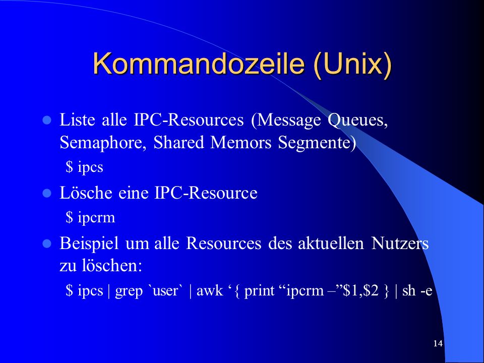 Kommandozeile (Unix) Liste alle IPC-Resources (Message Queues, Semaphore, Shared Memors Segmente) $ ipcs.