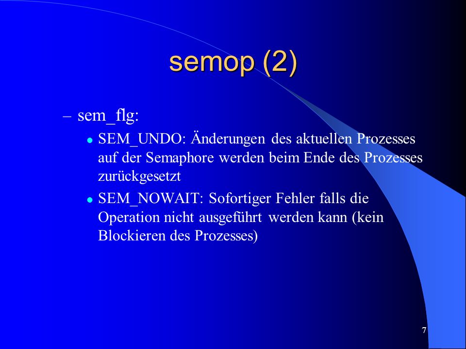 semop (2) sem_flg: SEM_UNDO: Änderungen des aktuellen Prozesses auf der Semaphore werden beim Ende des Prozesses zurückgesetzt.