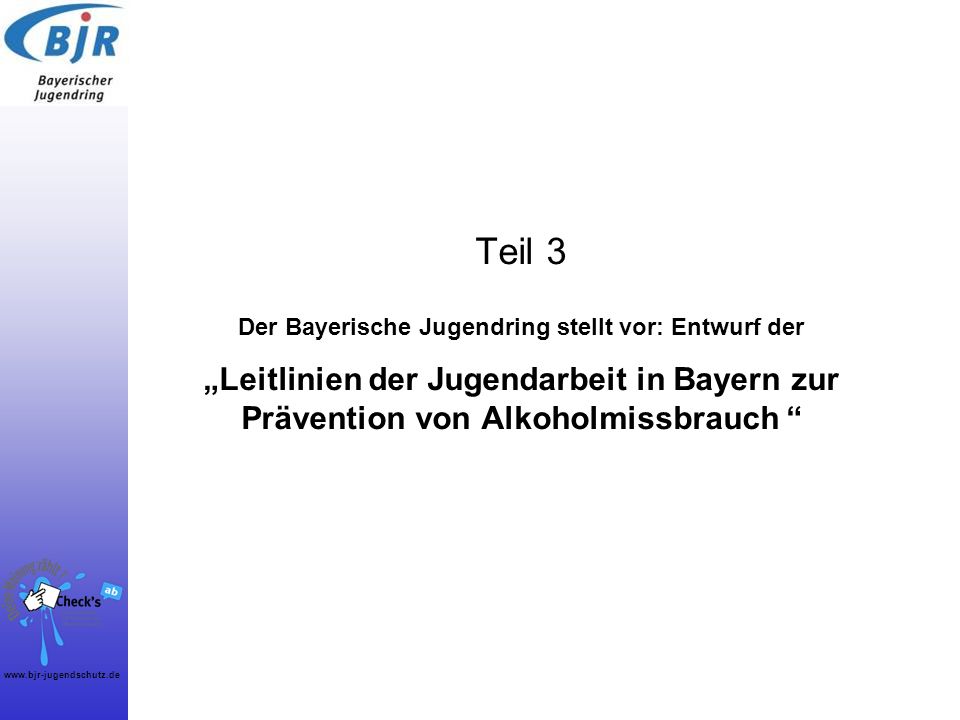Teil 3 Der Bayerische Jugendring stellt vor: Entwurf der „Leitlinien der Jugendarbeit in Bayern zur Prävention von Alkoholmissbrauch