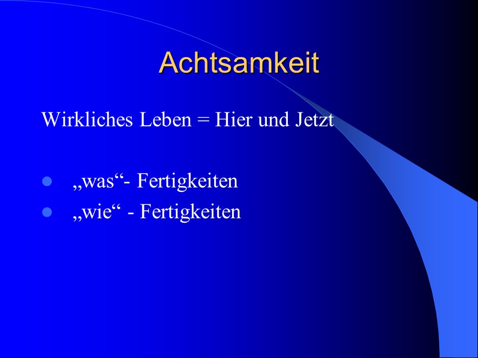 Achtsamkeit Wirkliches Leben = Hier und Jetzt „was - Fertigkeiten